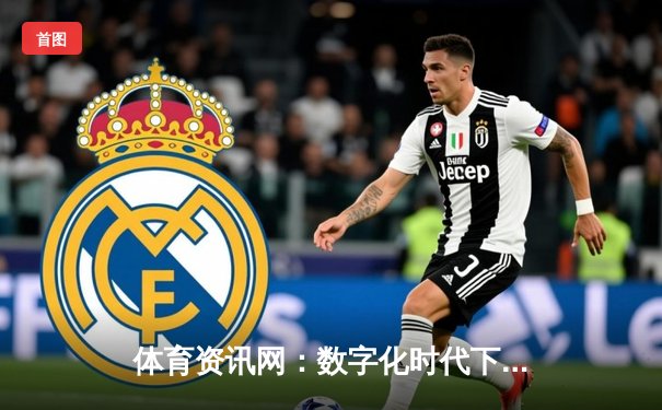 体育资讯网：数字化时代下如何甄别信息真伪与价值