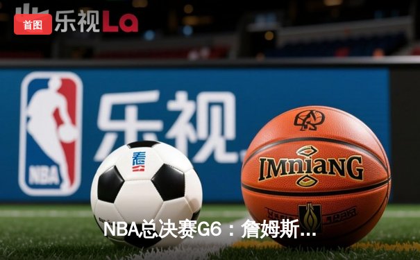 NBA总决赛G6：詹姆斯三双率领湖人逆袭，总比分扳成3-3