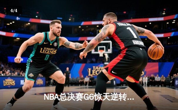 NBA总决赛G6惊天逆转：勇士队库里砍下43分率队卫冕 - 4