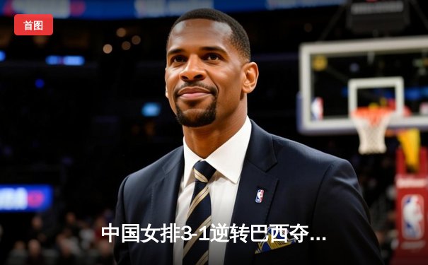 中国女排3-1逆转巴西夺世联赛开门红，李盈莹28分冠全场