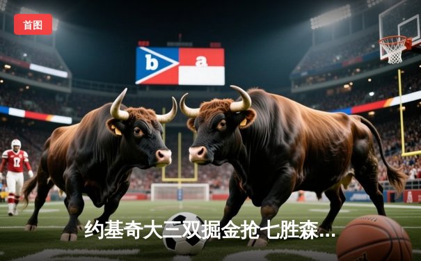 约基奇大三双掘金抢七胜森林狼 连续两年挺进西部决赛