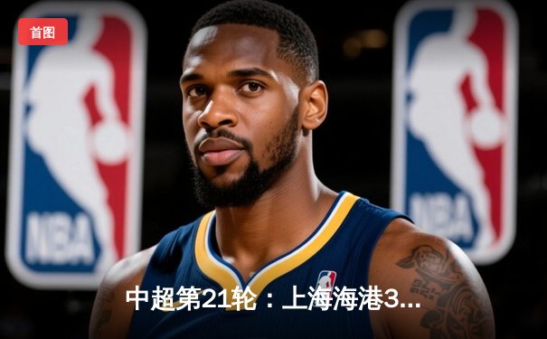 中超第21轮：上海海港3-1逆转山东泰山，武磊双响领跑射手榜