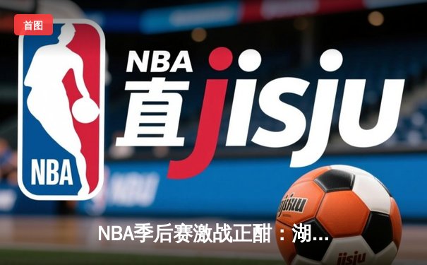 NBA季后赛激战正酣：湖人加时险胜掘金 詹姆斯砍下三双创里程碑