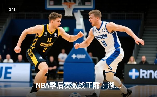 NBA季后赛激战正酣：湖人加时险胜掘金 詹姆斯砍下三双创里程碑 - 3