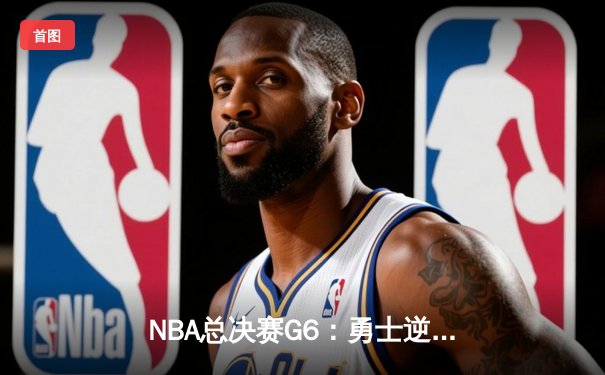 NBA总决赛G6：勇士逆境翻盘，库里37分率队加时险胜凯尔特人