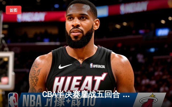 CBA半决赛鏖战五回合 辽宁本钢逆转广东宏远挺进总决赛