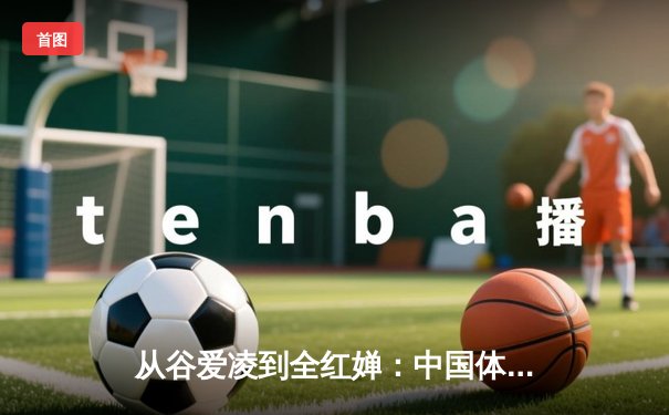 从谷爱凌到全红婵：中国体育新生代的崛起与挑战