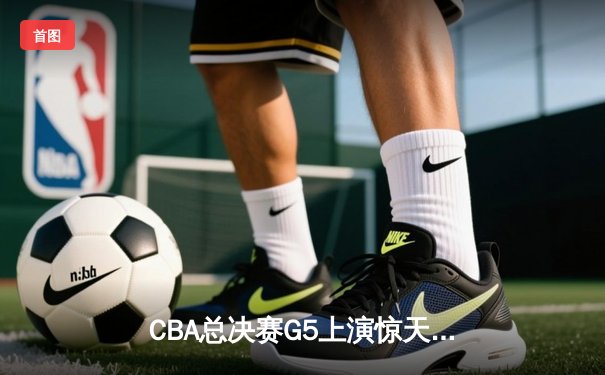 CBA总决赛G5上演惊天逆转 辽宁本钢加时险胜广东宏远夺队史第三冠