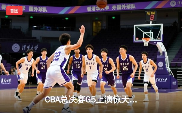 CBA总决赛G5上演惊天逆转 辽宁本钢加时险胜广东宏远夺队史第三冠