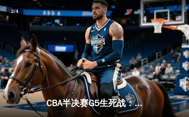 CBA半决赛G5生死战：辽宁本钢加时逆转广东宏远 赵继伟33分创生涯新高 - 2